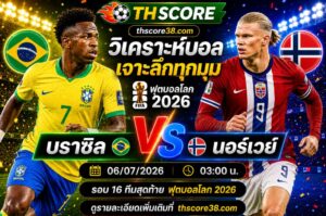 วิเคราะห์บอล บราซิล พบ นอร์เวย์ 03h00 06/07 – ฟุตบอลโลก 2026 รอบ 16 ทีมสุดท้าย