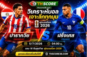 วิเคราะห์บอล ปารากวัย พบ ฝรั่งเศส 04h00 วันที่ 05/07 – ฟุตบอลโลก 2026 รอบ 16 ทีมสุดท้าย