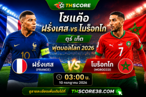 วิเคราะห์บอล ฝรั่งเศส พบ โมร็อกโก 03h00 วันที่ 10/07/2026 – ฟุตบอลโลก 2026