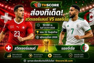 วิเคราะห์บอล สวิตเซอร์แลนด์ พบ แอลจีเรีย 10h00 03/07 – ฟุตบอลโลก 2026 รอบสุดท้าย
