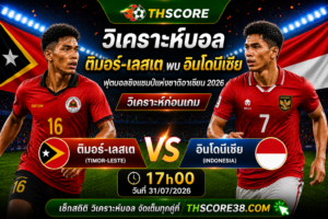 วิเคราะห์บอล ติมอร์-เลสเต พบ อินโดนีเซีย 17h00 วันที่ 31/07 – ฟุตบอลชิงแชมป์แห่งชาติอาเซียน 2026