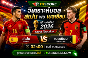 วิเคราะห์บอล สเปน พบ เบลเยียม 02h00 วันที่ 11/07/2026 – ฟุตบอลโลก 2026 รอบ 8 ทีมสุดท้าย